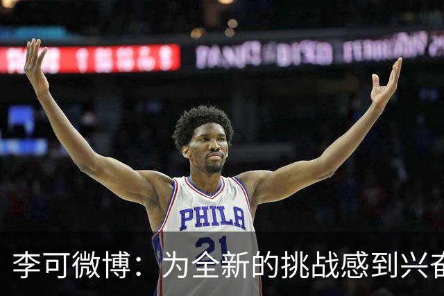 李可微博：为全新的挑战感到兴奋 我已经准备好了